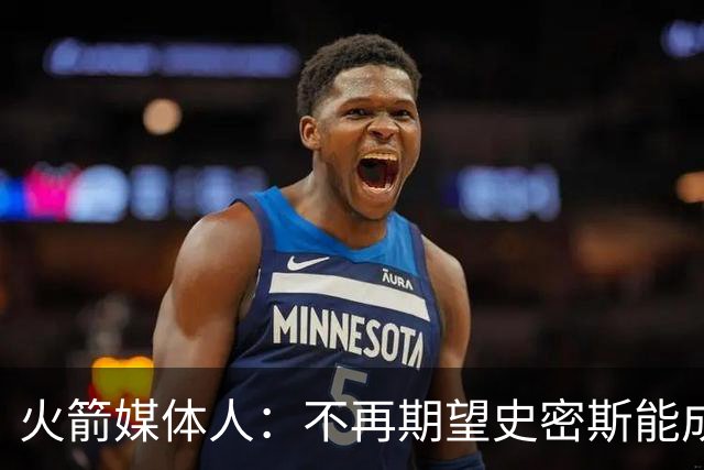 火箭媒体人：不再期望史密斯能成球星 只希望他三分命中率能上40%